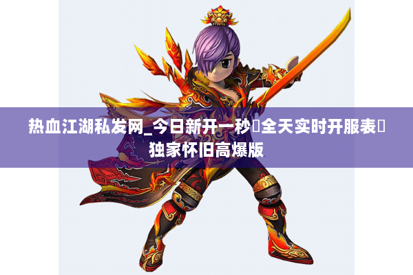 热血江湖私发网_今日新开一秒▷全天实时开服表◁独家怀旧高爆版