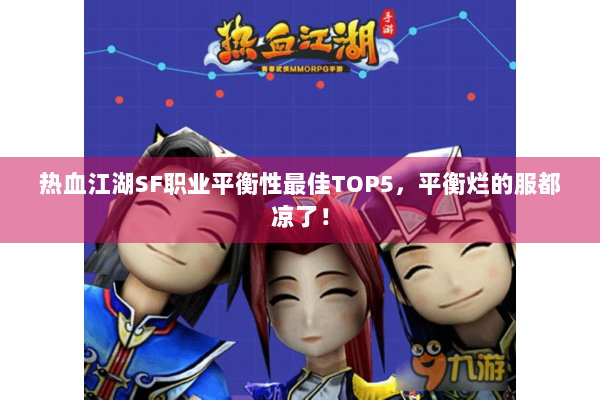 热血江湖SF职业平衡性最佳TOP5，平衡烂的服都凉了！