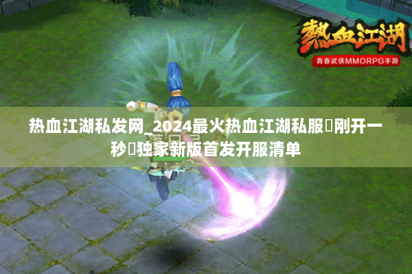 热血江湖私发网_2024最火热血江湖私服▷刚开一秒◁独家新版首发开服清单 热血江湖私发网_2024最火热血江湖私服▷刚开一秒◁独家新版首发开服清单