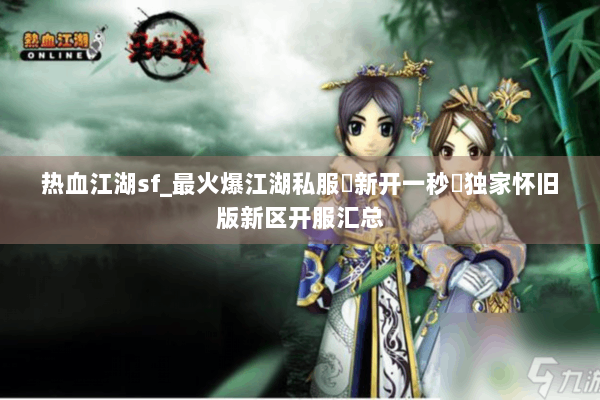 热血江湖sf_最火爆江湖私服▷新开一秒◁独家怀旧版新区开服汇总