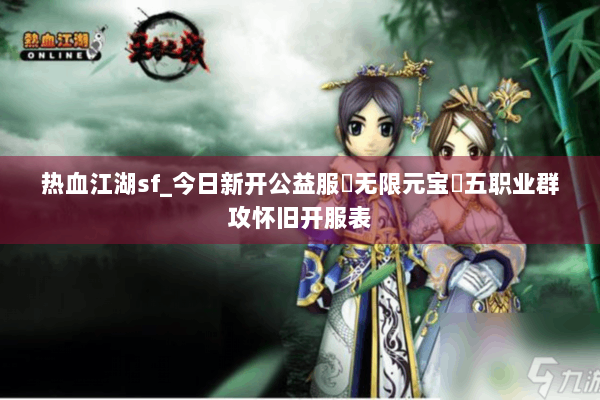 热血江湖sf_今日新开公益服▷无限元宝◁五职业群攻怀旧开服表