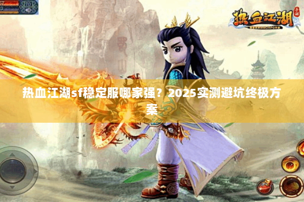 热血江湖sf稳定服哪家强？2025实测避坑终极方案