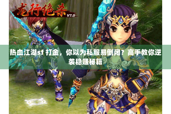 热血江湖sf 打金,你以为私服易倒闭?高手教你逆袭稳赚秘籍 热血江湖sf 打金,你以为私服易倒闭?高手教你逆袭稳赚秘籍