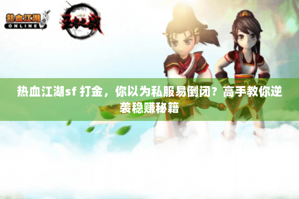 热血江湖sf 打金,你以为私服易倒闭?高手教你逆袭稳赚秘籍 热血江湖sf 打金,你以为私服易倒闭?高手教你逆袭稳赚秘籍