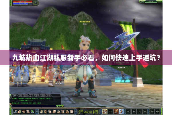 九城热血江湖私服新手必看，如何快速上手避坑？