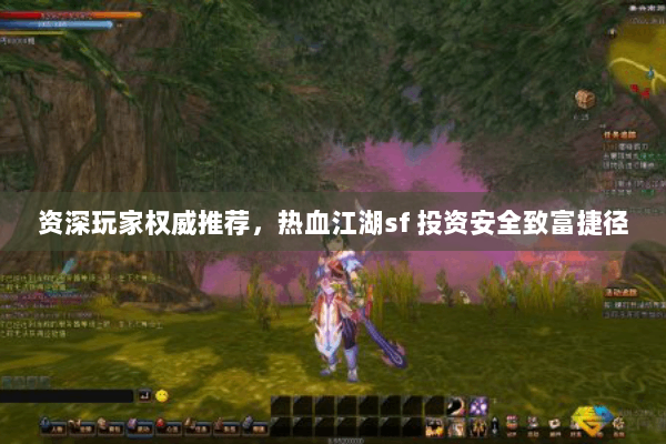 资深玩家权威推荐,热血江湖sf 投资安全致富捷径 资深玩家权威推荐,热血江湖sf 投资安全致富捷径