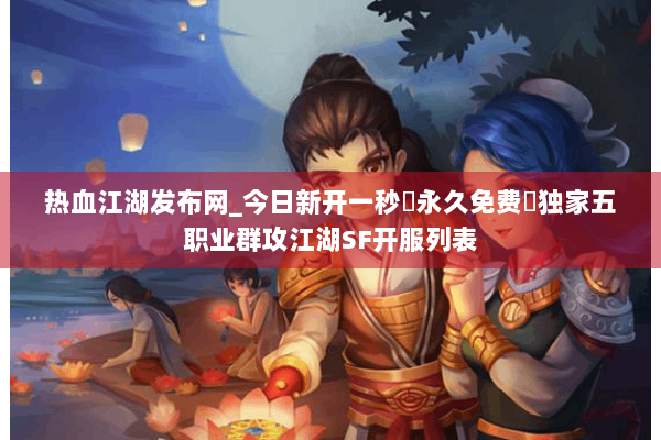 热血江湖发布网_今日新开一秒▷永久免费▷独家五职业群攻江湖SF开服列表 热血江湖发布网_今日新开一秒▷永久免费▷独家五职业群攻江湖SF开服列表