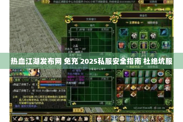 热血江湖发布网 免充 2025私服安全指南 杜绝坑服