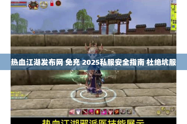 热血江湖发布网 免充 2025私服安全指南 杜绝坑服