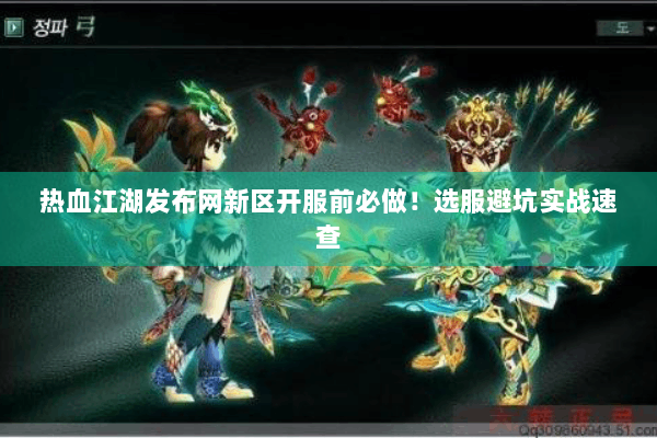 热血江湖发布网新区开服前必做！选服避坑实战速查