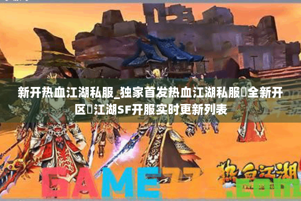 新开热血江湖私服_独家首发热血江湖私服▷全新开区◁江湖SF开服实时更新列表 新开热血江湖私服_独家首发热血江湖私服▷全新开区◁江湖SF开服实时更新列表