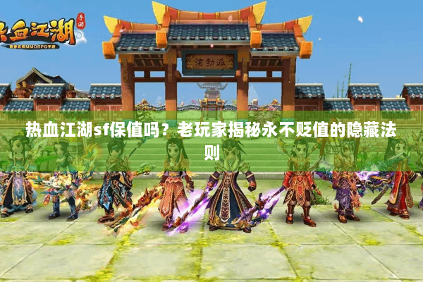 热血江湖sf保值吗?老玩家揭秘永不贬值的隐藏法则 热血江湖sf保值吗?老玩家揭秘永不贬值的隐藏法则