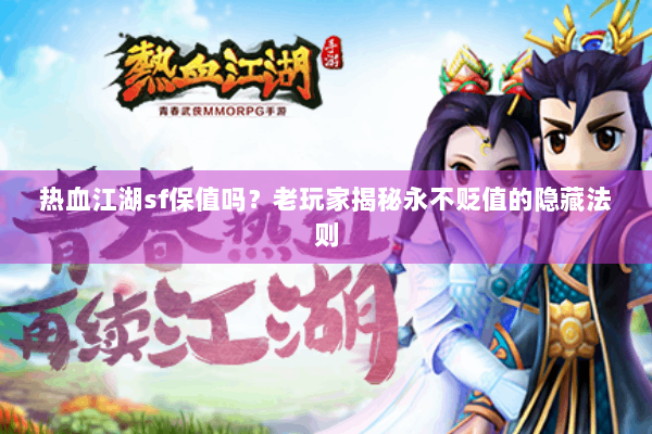 热血江湖sf保值吗?老玩家揭秘永不贬值的隐藏法则 热血江湖sf保值吗?老玩家揭秘永不贬值的隐藏法则