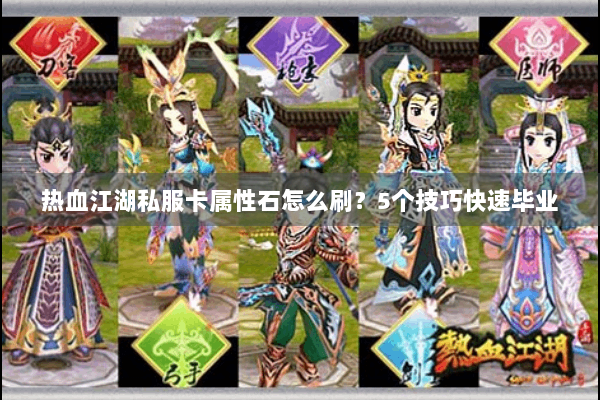 热血江湖私服卡属性石怎么刷？5个技巧快速毕业