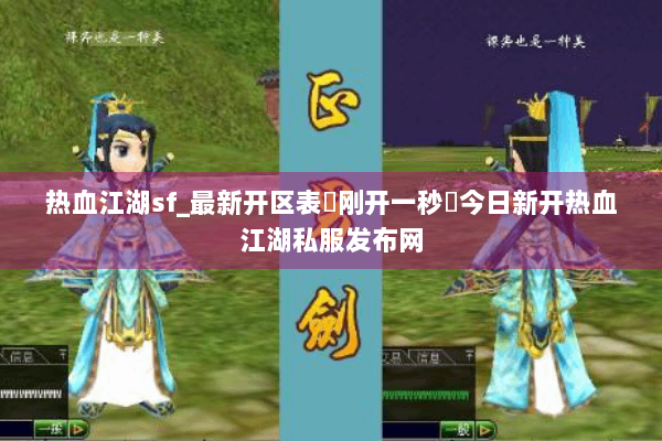 热血江湖sf_最新开区表▷刚开一秒◁今日新开热血江湖私服发布网