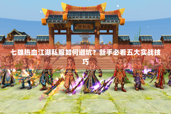 七雄热血江湖私服如何避坑?新手必看五大实战技巧 七雄热血江湖私服如何避坑?新手必看五大实战技巧