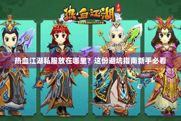 热血江湖私服放在哪里？这份避坑指南新手必看