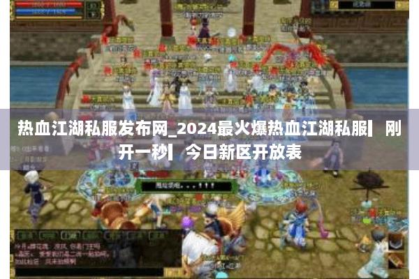 热血江湖私服发布网_2024最火爆热血江湖私服▎刚开一秒▎今日新区开放表 热血江湖私服发布网_2024最火爆热血江湖私服▎刚开一秒▎今日新区开放表