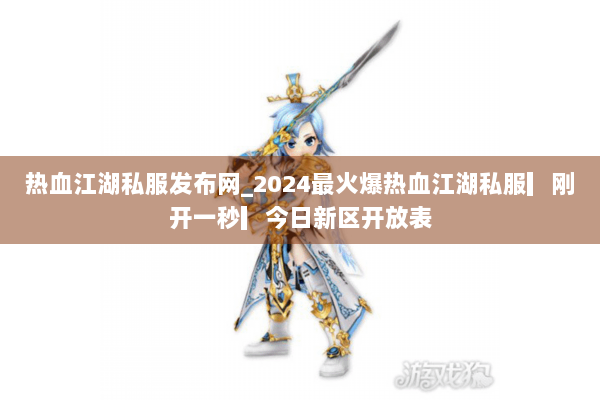 热血江湖私服发布网_2024最火爆热血江湖私服▎刚开一秒▎今日新区开放表 热血江湖私服发布网_2024最火爆热血江湖私服▎刚开一秒▎今日新区开放表