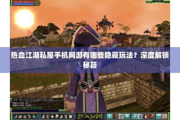 热血江湖私服手机网游有哪些隐藏玩法?深度解锁秘籍 热血江湖私服手机网游有哪些隐藏玩法?深度解锁秘籍