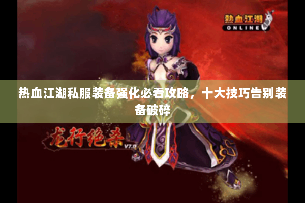 热血江湖私服装备强化必看攻略,十大技巧告别装备破碎 热血江湖私服装备强化必看攻略,十大技巧告别装备破碎