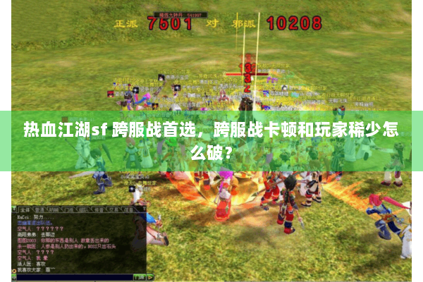 热血江湖sf 跨服战首选,跨服战卡顿和玩家稀少怎么破? 热血江湖sf 跨服战首选,跨服战卡顿和玩家稀少怎么破?