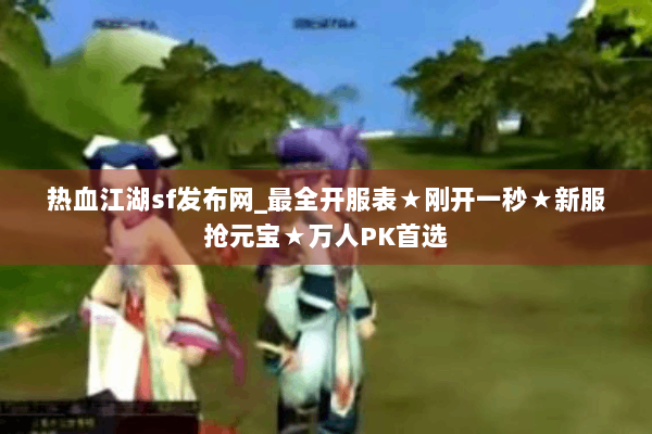 热血江湖sf发布网_最全开服表★刚开一秒★新服抢元宝★万人PK首选