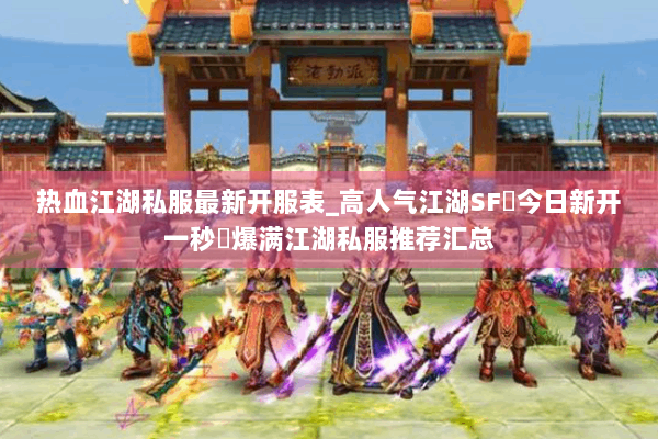 热血江湖私服最新开服表_高人气江湖SF▷今日新开一秒◁爆满江湖私服推荐汇总 热血江湖私服最新开服表_高人气江湖SF▷今日新开一秒◁爆满江湖私服推荐汇总