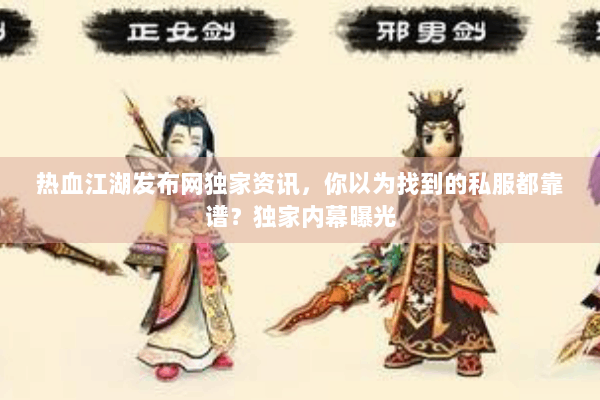 热血江湖发布网独家资讯,你以为找到的私服都靠谱?独家内幕曝光 热血江湖发布网独家资讯,你以为找到的私服都靠谱?独家内幕曝光