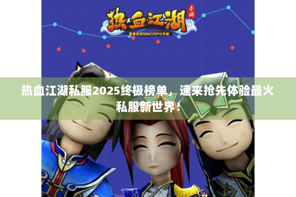 热血江湖私服2025终极榜单，速来抢先体验最火私服新世界！