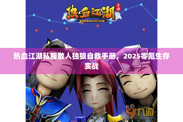 热血江湖私服散人独狼自救手册，2025零氪生存实战
