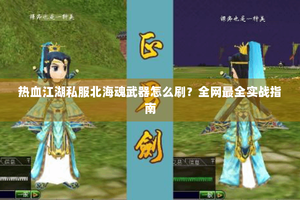 热血江湖私服北海魂武器怎么刷？全网最全实战指南