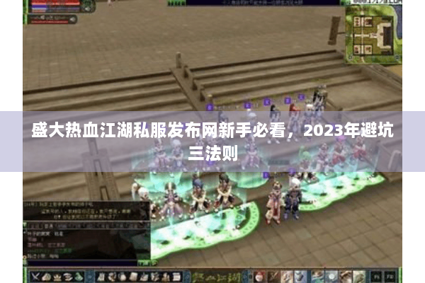 盛大热血江湖私服发布网新手必看，2023年避坑三法则
