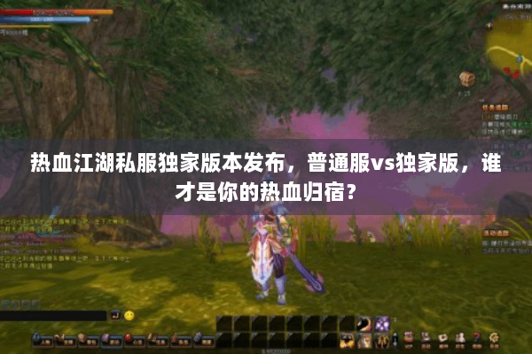 热血江湖私服独家版本发布,普通服vs独家版,谁才是你的热血归宿? 热血江湖私服独家版本发布,普通服vs独家版,谁才是你的热血归宿?