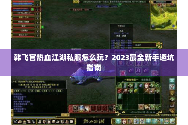 韩飞官热血江湖私服怎么玩?2023最全新手避坑指南 韩飞官热血江湖私服怎么玩?2023最全新手避坑指南