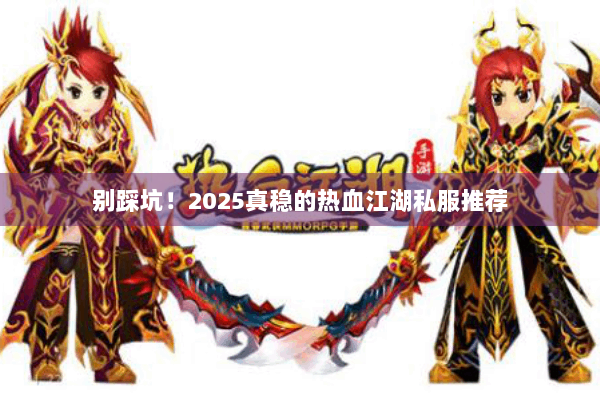 别踩坑！2025真稳的热血江湖私服推荐