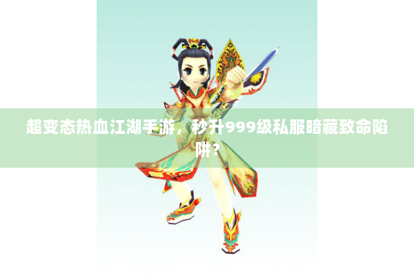 超变态热血江湖手游，秒升999级私服暗藏致命陷阱？