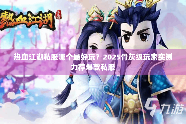 热血江湖私服哪个最好玩?2025骨灰级玩家实测力荐爆款私服 热血江湖私服哪个最好玩?2025骨灰级玩家实测力荐爆款私服