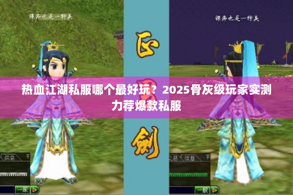 热血江湖私服哪个最好玩?2025骨灰级玩家实测力荐爆款私服 热血江湖私服哪个最好玩?2025骨灰级玩家实测力荐爆款私服