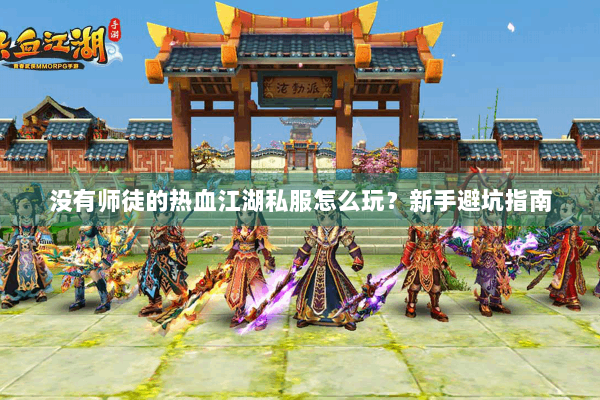 没有师徒的热血江湖私服怎么玩?新手避坑指南 没有师徒的热血江湖私服怎么玩?新手避坑指南