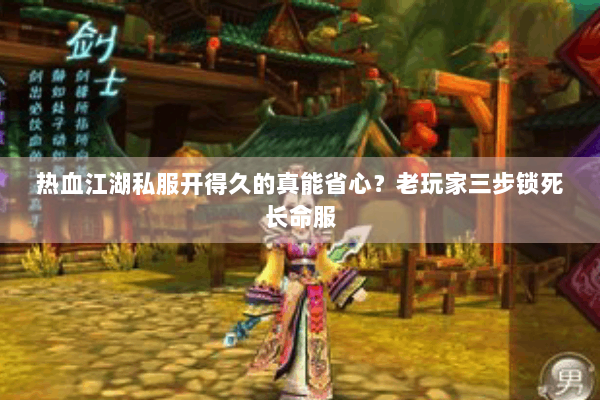 热血江湖私服开得久的真能省心？老玩家三步锁死长命服