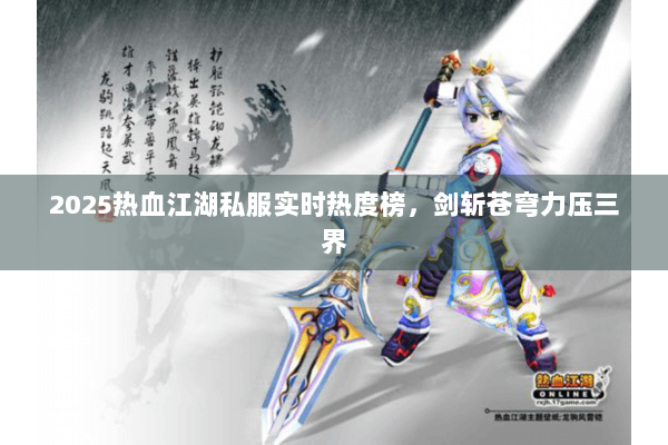 2025热血江湖私服实时热度榜,剑斩苍穹力压三界 2025热血江湖私服实时热度榜,剑斩苍穹力压三界