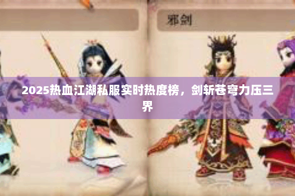 2025热血江湖私服实时热度榜,剑斩苍穹力压三界 2025热血江湖私服实时热度榜,剑斩苍穹力压三界