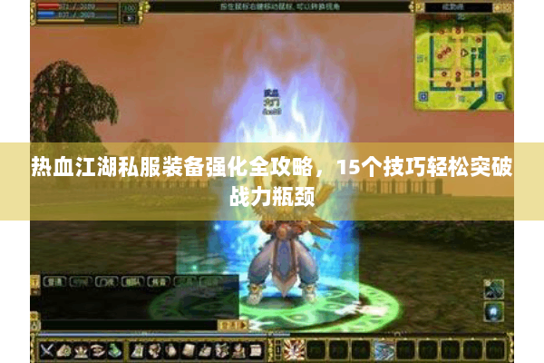 热血江湖私服装备强化全攻略,15个技巧轻松突破战力瓶颈 热血江湖私服装备强化全攻略,15个技巧轻松突破战力瓶颈