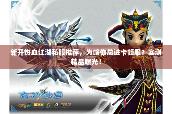 新开热血江湖私服推荐，为啥你总进卡顿服？实测精品曝光！