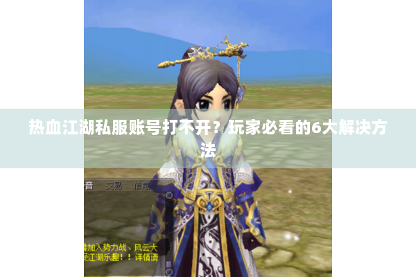 热血江湖私服账号打不开？玩家必看的6大解决方法