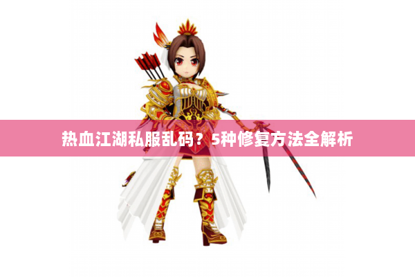 热血江湖私服乱码?5种修复方法全解析 热血江湖私服乱码?5种修复方法全解析