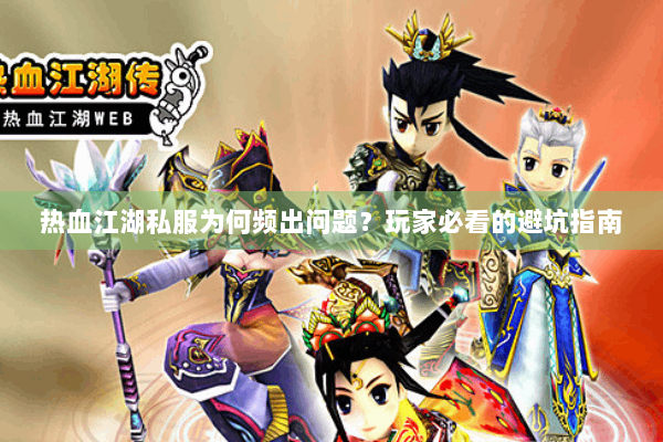 热血江湖私服为何频出问题？玩家必看的避坑指南