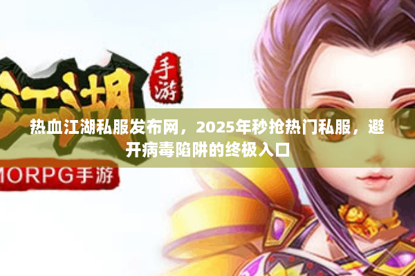 热血江湖私服发布网,2025年秒抢热门私服,避开病毒陷阱的终极入口 热血江湖私服发布网,2025年秒抢热门私服,避开病毒陷阱的终极入口