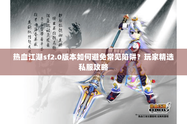 热血江湖sf2.0版本如何避免常见陷阱？玩家精选私服攻略
